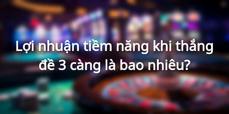 Lợi nhuận tiềm năng khi thắng đề 3 càng là bao nhiêu?