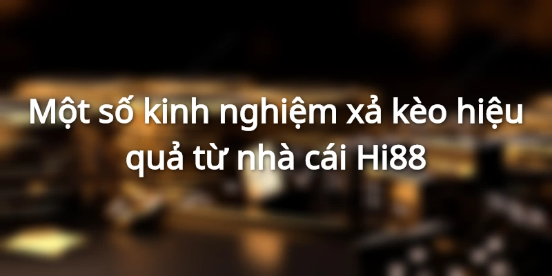 Các kinh nghiệm xả kèo từ nhà cái Hi88