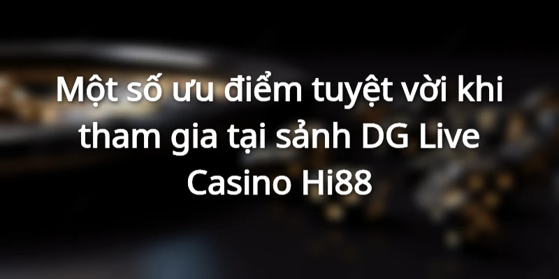 Một số ưu điểm tuyệt vời khi tham gia tại sảnh DG Live Casino Hi88