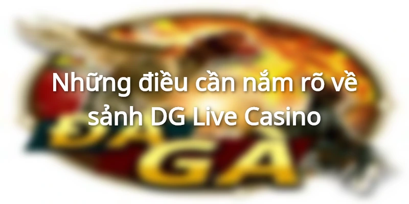 Những điều cần nắm rõ về sảnh DG Live Casino