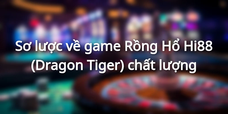 Sơ lược về game Rồng Hổ Hi88 (Dragon Tiger)