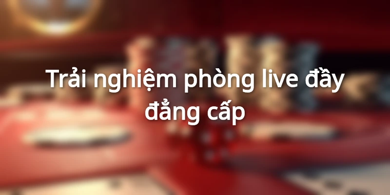Trải nghiệm phòng live đầy đẳng cấp