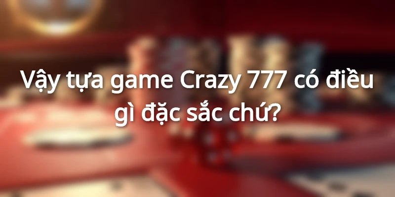 Vậy tựa game Crazy 777 có điều gì đặc sắc chứ?