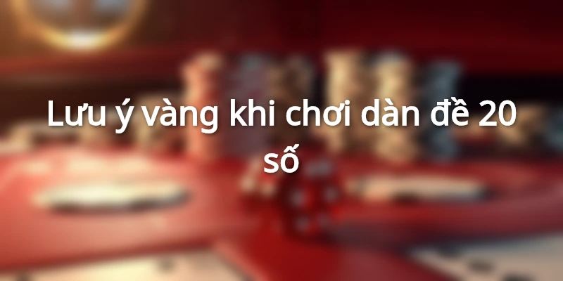Lưu ý vàng khi chơi dàn đề 20 số